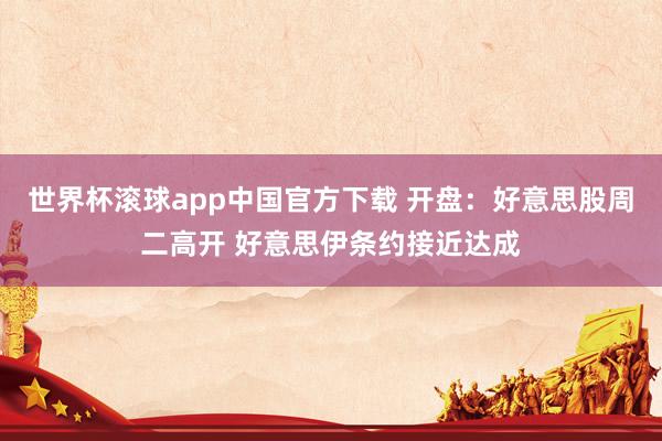 世界杯滚球app中国官方下载 开盘:好意思股周二高开 好意思伊条约接近达成