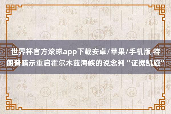 世界杯官方滚球app下载安卓/苹果/手机版 特朗普暗示重启霍尔木兹海峡的说念判“证据凯旋”