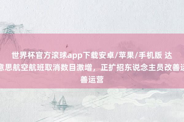 世界杯官方滚球app下载安卓/苹果/手机版 达好意思航空航班取消数目激增,正扩招东说念主员改善运营