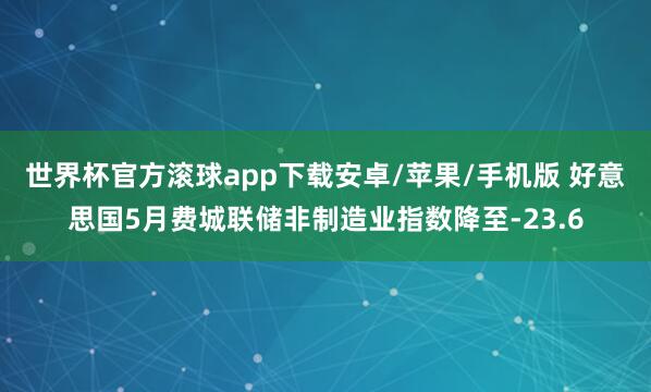 世界杯官方滚球app下载安卓/苹果/手机版 好意思国5月费城联储非制造业指数降至-23.6