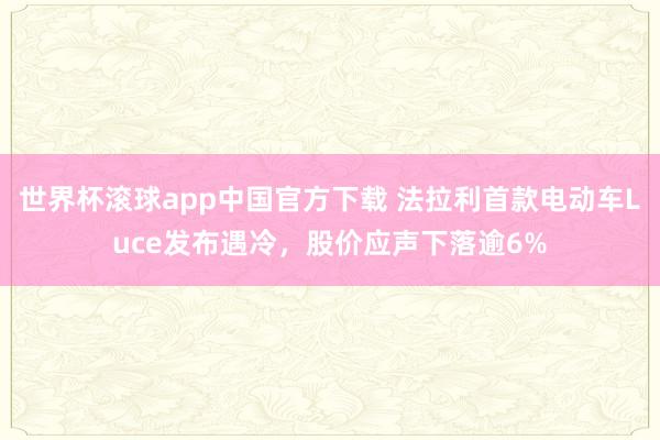 世界杯滚球app中国官方下载 法拉利首款电动车Luce发布遇冷,股价应声下落逾6%
