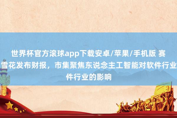 世界杯官方滚球app下载安卓/苹果/手机版 赛富时与雪花发布财报，市集聚焦东说念主工智能对软件行业的影响