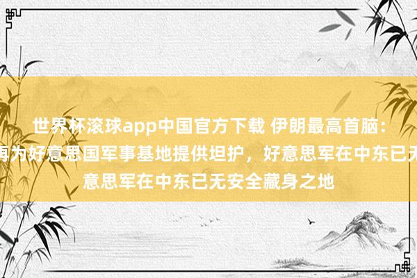 世界杯滚球app中国官方下载 伊朗最高首脑:中东地区将不再为好意思国军事基地提供坦护,好意思军在中东已无安全藏身之地