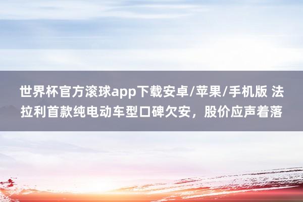 世界杯官方滚球app下载安卓/苹果/手机版 法拉利首款纯电动车型口碑欠安,股价应声着落