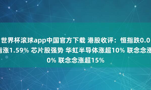 世界杯滚球app中国官方下载 港股收评:恒指跌0.03% 科指涨1.59% 芯片股强势 华虹半导体涨超10% 联念念涨超15%