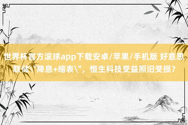 世界杯官方滚球app下载安卓/苹果/手机版 好意思联储