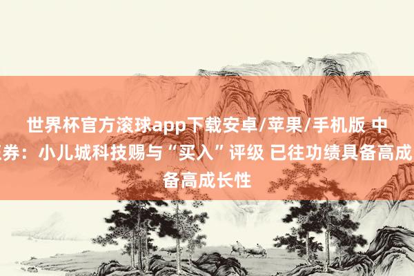 世界杯官方滚球app下载安卓/苹果/手机版 中泰证券:小儿城科技赐与“买入”评级 已往功绩具备高成长性