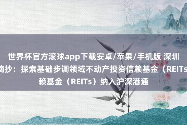 世界杯官方滚球app下载安卓/苹果/手机版 深圳“十五五”假想摘抄:探索基础步调领域不动产投资信赖基金(REITs)纳入沪深港通