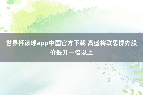 世界杯滚球app中国官方下载 高盛将联思操办股价提升一倍以上