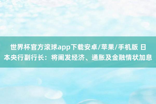 世界杯官方滚球app下载安卓/苹果/手机版 日本央行副行长:将阐发经济、通胀及金融情状加息