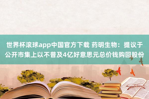 世界杯滚球app中国官方下载 药明生物:提议于公开市集上以不普及4亿好意思元总价钱购回股份