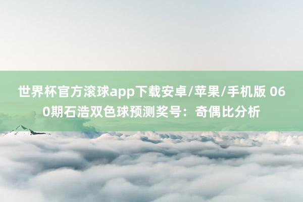 世界杯官方滚球app下载安卓/苹果/手机版 060期石浩双色球预测奖号:奇偶比分析
