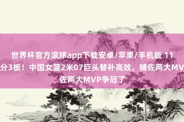 世界杯官方滚球app下载安卓/苹果/手机版 11分钟砍8分3板!中国女篮2米07巨头替补高效,辅佐两大MVP争冠了
