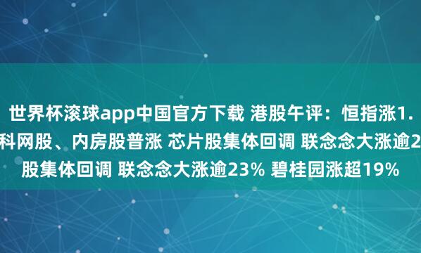 世界杯滚球app中国官方下载 港股午评:恒指涨1.11% 科指涨1.66% 科网股、内房股普涨 芯片股集体回调 联念念大涨逾23% 碧桂园涨超19%