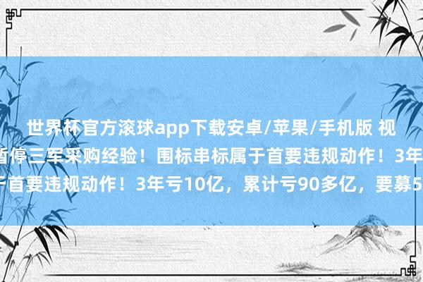 世界杯官方滚球app下载安卓/苹果/手机版 视频丨突发，微纳星空被暂停三军采购经验！围标串标属于首要违规动作！3年亏10亿，<a href=