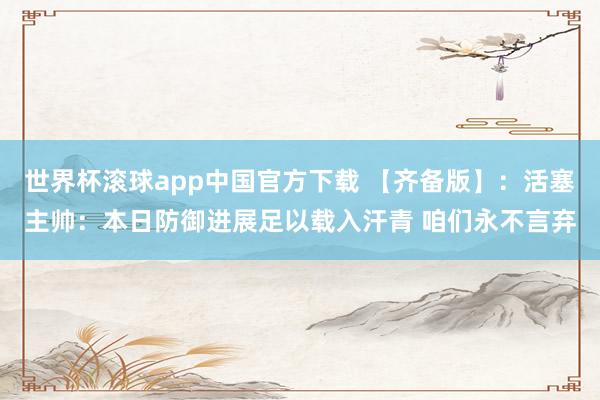 世界杯滚球app中国官方下载 【齐备版】:活塞主帅:本日防御进展足以载入汗青 咱们永不言弃