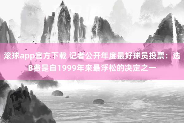 滚球app官方下载 记者公开年度最好球员投票:选B费是自1999年来最浮松的决定之一