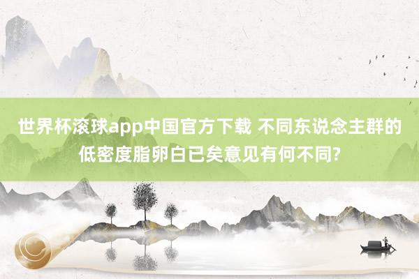 世界杯滚球app中国官方下载 不同东说念主群的低密度脂卵白已矣意见有何不同?