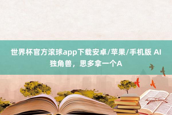 世界杯官方滚球app下载安卓/苹果/手机版 AI独角兽,思多拿一个A
