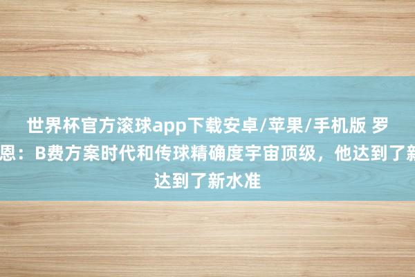 世界杯官方滚球app下载安卓/苹果/手机版 罗伊·基恩：B费方案时代和传球精确度宇宙顶级，他达到了新水准