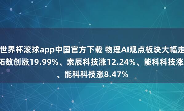 世界杯滚球app中国官方下载 物理AI观点板块大幅走强， 凡拓数创涨19.99%、索辰科技涨12.24%、能科科技涨8.47%