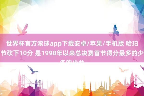 世界杯官方滚球app下载安卓/苹果/手机版 哈珀首节砍下10分 是1998年以来总决赛首节得分最多的少壮