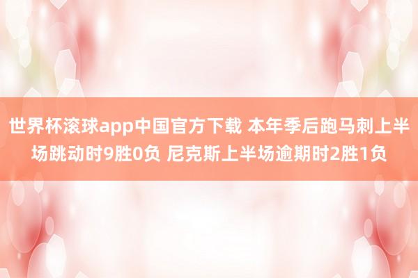 世界杯滚球app中国官方下载 本年季后跑马刺上半场跳动时9胜0负 尼克斯上半场逾期时2胜1负
