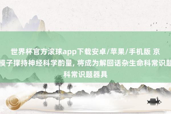 世界杯官方滚球app下载安卓/苹果/手机版 京研大模子撑持神经科学酌量, 将成为解回话杂生命科常识题器具