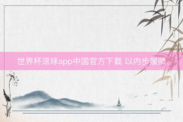 世界杯滚球app中国官方下载 以内步履师