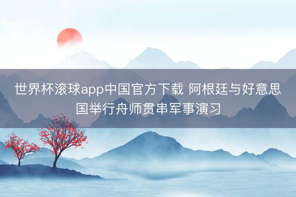 世界杯滚球app中国官方下载 阿根廷与好意思国举行舟师贯串军事演习