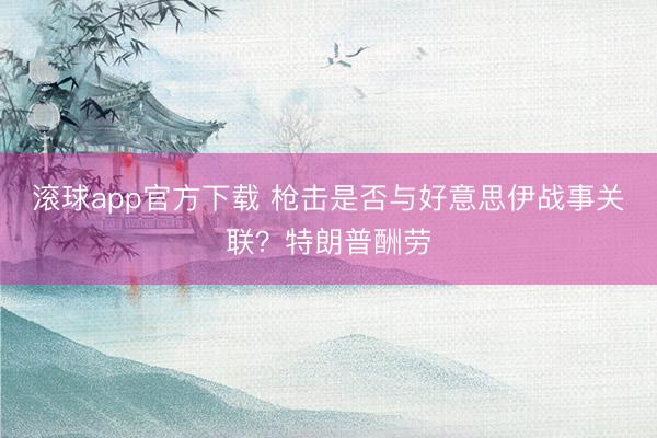 滚球app官方下载 枪击是否与好意思伊战事关联?特朗普酬劳
