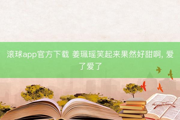 滚球app官方下载 姜珮瑶笑起来果然好甜啊，<a href=