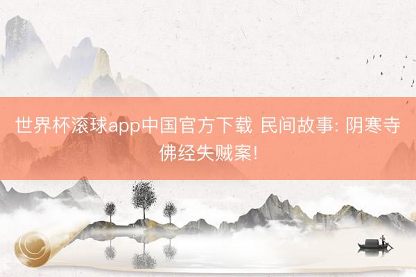 世界杯滚球app中国官方下载 民间故事: 阴寒寺佛经失贼案!